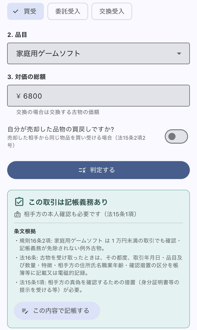 古物台帳アプリの記帳要否判定の画面。買受・家庭用ゲームソフト・対価の総額6800円を選ぶと、この取引は記帳義務あり、相手方の本人確認も必要と表示され、規則16条2項・法16条・法15条1項の条文の要点が並ぶ